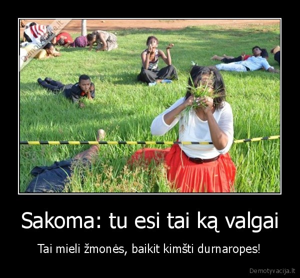 Sakoma: tu esi tai ką valgai - Tai mieli žmonės, baikit kimšti durnaropes!