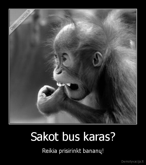 Sakot bus karas? - Reikia prisirinkt bananų!