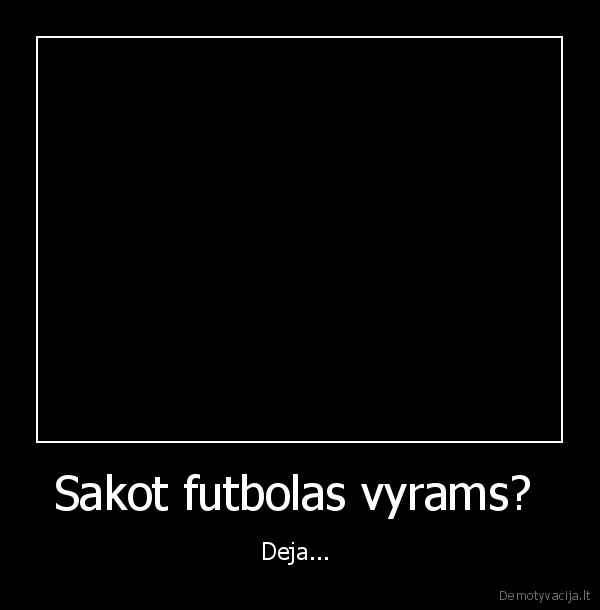 Sakot futbolas vyrams?  - Deja... 