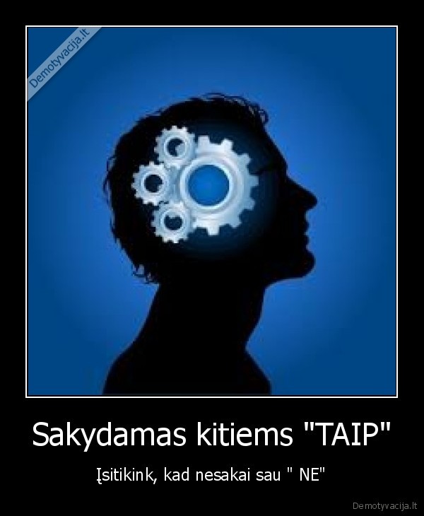 Sakydamas kitiems "TAIP" - Įsitikink, kad nesakai sau " NE"