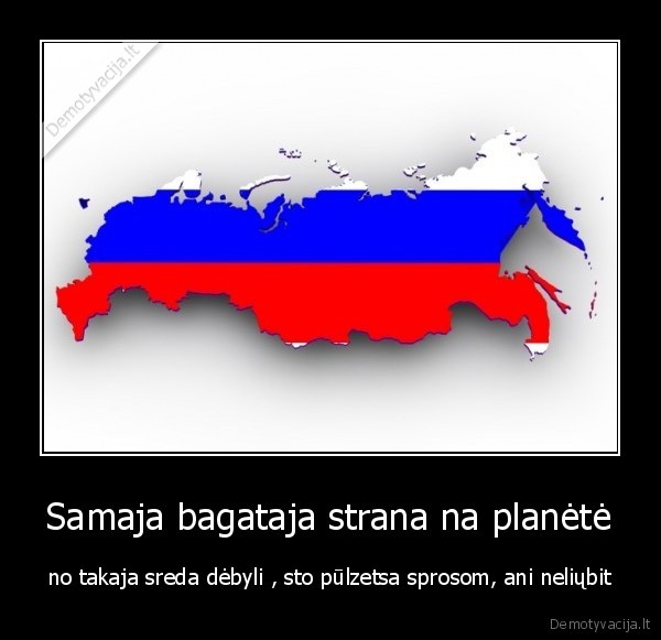 Samaja bagataja strana na planėtė - no takaja sreda dėbyli , sto pūlzetsa sprosom, ani neliųbit