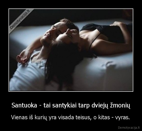 Santuoka - tai santykiai tarp dviejų žmonių - Vienas iš kurių yra visada teisus, o kitas - vyras.