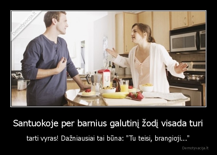 Santuokoje per barnius galutinį žodį visada turi - tarti vyras! Dažniausiai tai būna: "Tu teisi, brangioji..."