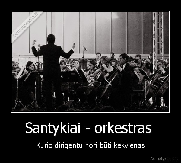 Santykiai - orkestras  - Kurio dirigentu nori būti kekvienas