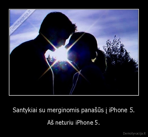 Santykiai su merginomis panašūs į iPhone 5. - Aš neturiu iPhone 5.