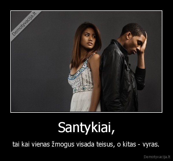 Santykiai, - tai kai vienas žmogus visada teisus, o kitas - vyras.