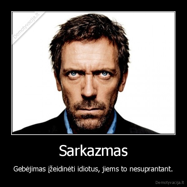 Sarkazmas - Gebėjimas įžeidinėti idiotus, jiems to nesuprantant.