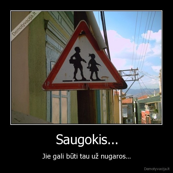 Saugokis... - Jie gali būti tau už nugaros...