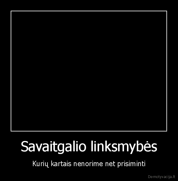 Savaitgalio linksmybės - Kurių kartais nenorime net prisiminti