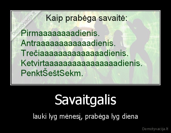 Savaitgalis - lauki lyg mėnesį, prabėga lyg diena