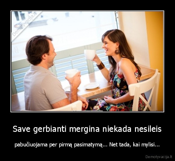 Save gerbianti mergina niekada nesileis - pabučiuojama per pirmą pasimatymą... Net tada, kai mylisi...