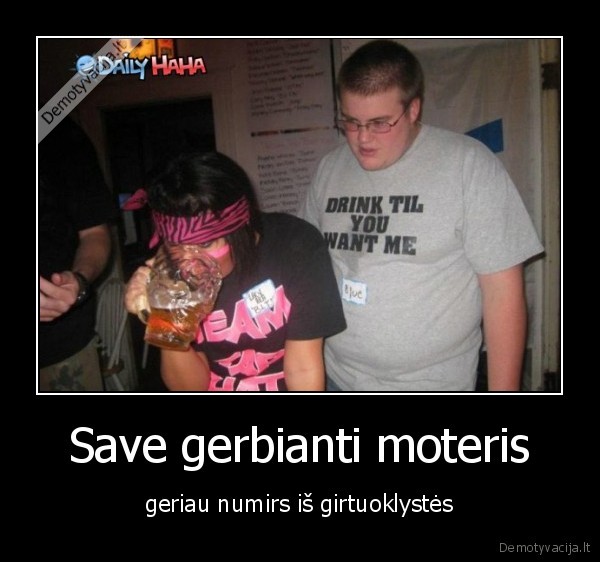 Save gerbianti moteris - geriau numirs iš girtuoklystės