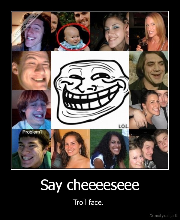 Say cheeeeseee - Troll face. 