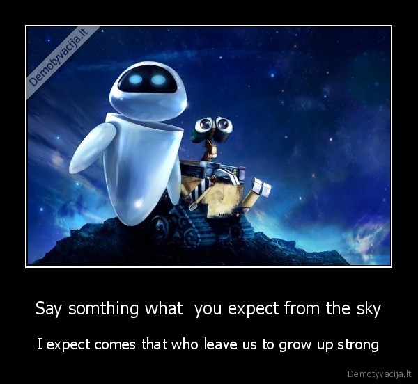 Say somthing what  you expect from the sky - I expect comes that who leave us to grow up strong