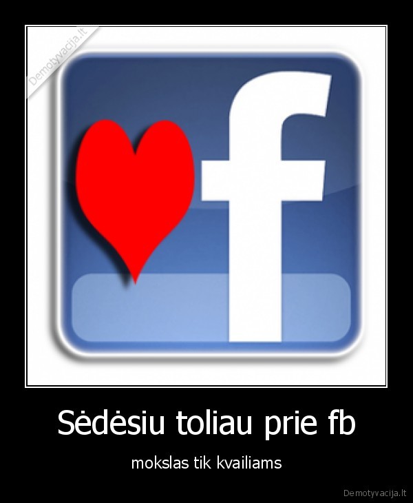 Sėdėsiu toliau prie fb - mokslas tik kvailiams