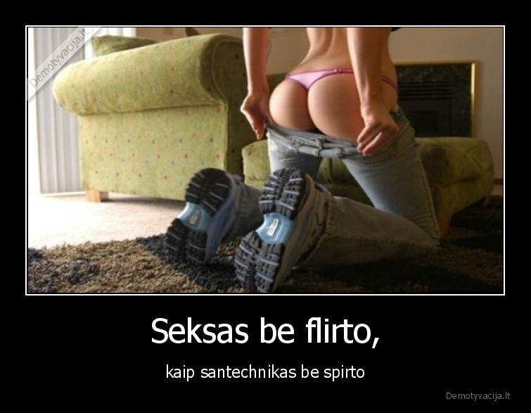 Seksas be flirto, - kaip santechnikas be spirto