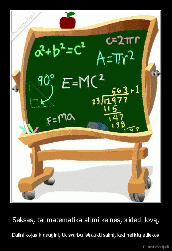 Seksas, tai matematika atimi kelnes,pridedi lovą, - Dalini kojas ir daugini, tik svarbu istraukti saknį, kad neliktų atliekos