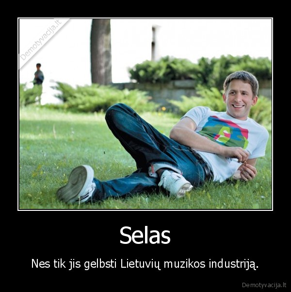 Selas - Nes tik jis gelbsti Lietuvių muzikos industriją.