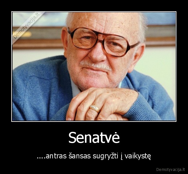 Senatvė - ....antras šansas sugryžti į vaikystę