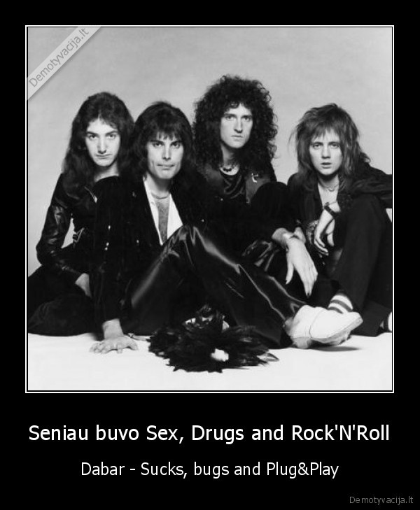 Seniau buvo Sex, Drugs and Rock'N'Roll - Dabar - Sucks, bugs and Plug&Play