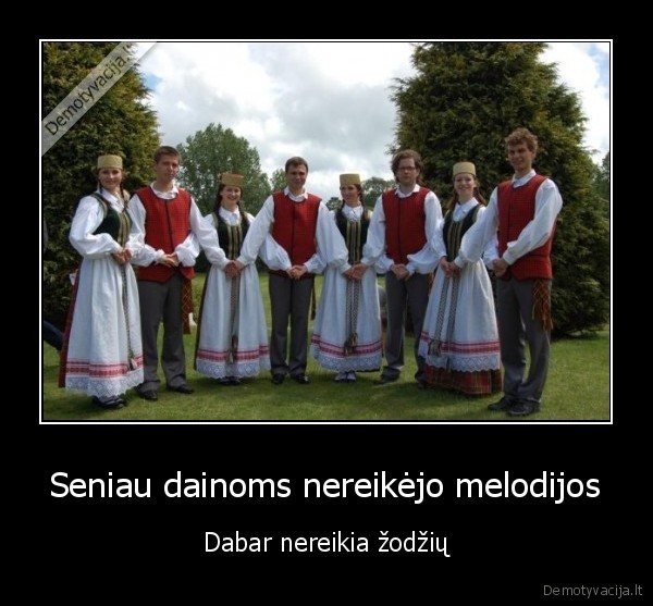 Seniau dainoms nereikėjo melodijos - Dabar nereikia žodžių