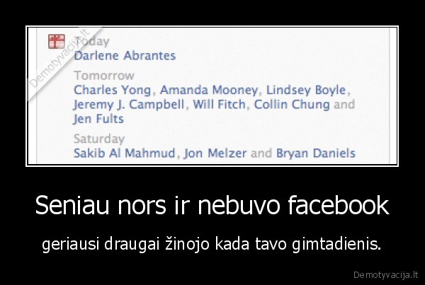 Seniau nors ir nebuvo facebook - geriausi draugai žinojo kada tavo gimtadienis.