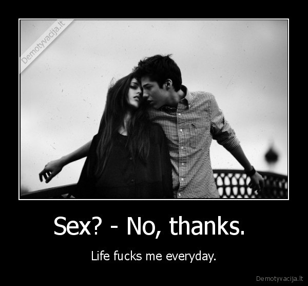 Sex? - No, thanks.  - Life fucks me everyday.