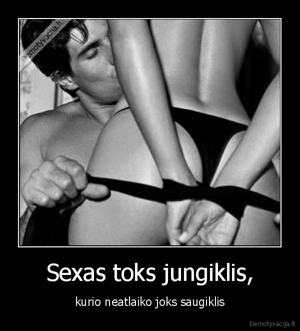 Sexas toks jungiklis, - kurio neatlaiko joks saugiklis