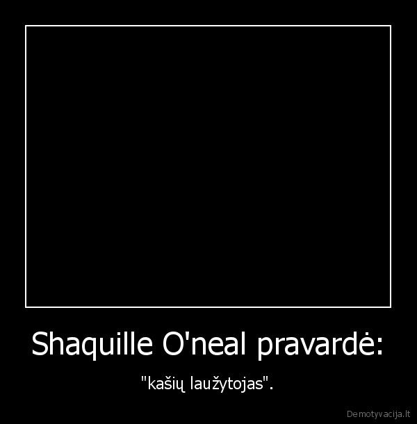 Shaquille O'neal pravardė: - "kašių laužytojas".