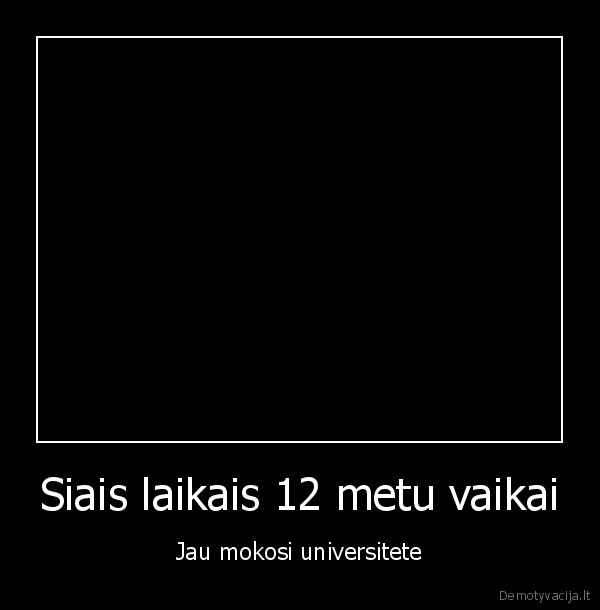 Siais laikais 12 metu vaikai - Jau mokosi universitete