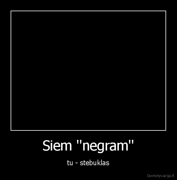 Siem ''negram'' - tu - stebuklas