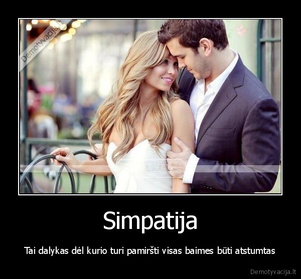 Simpatija - Tai dalykas dėl kurio turi pamiršti visas baimes būti atstumtas