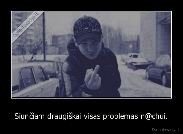 Siunčiam draugiškai visas problemas n@chui. - 