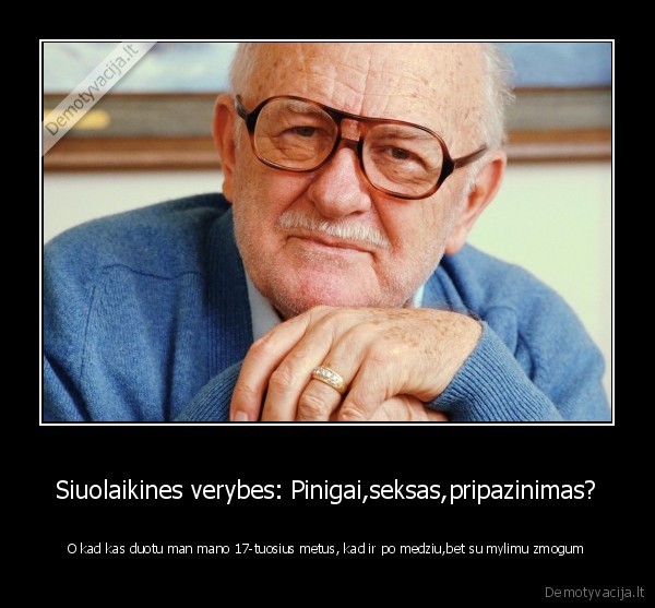 Siuolaikines verybes: Pinigai,seksas,pripazinimas? - O kad kas duotu man mano 17-tuosius metus, kad ir po medziu,bet su mylimu zmogum