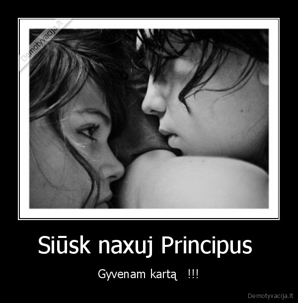 Siūsk naxuj Principus  - Gyvenam kartą   !!!