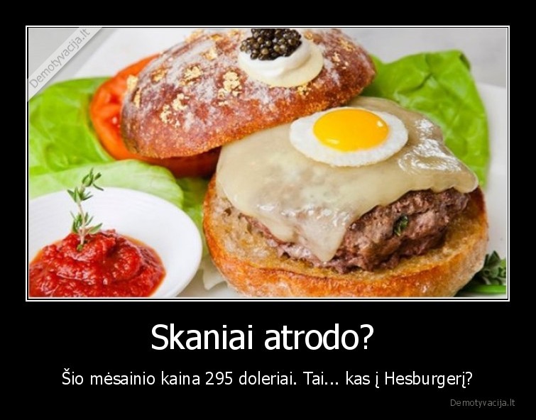 Skaniai atrodo?  - Šio mėsainio kaina 295 doleriai. Tai... kas į Hesburgerį?