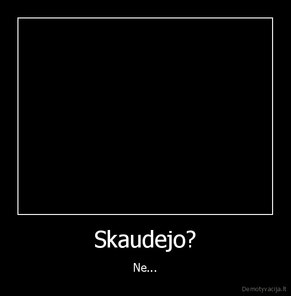 Skaudejo? - Ne...