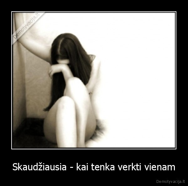 Skaudžiausia - kai tenka verkti vienam - 