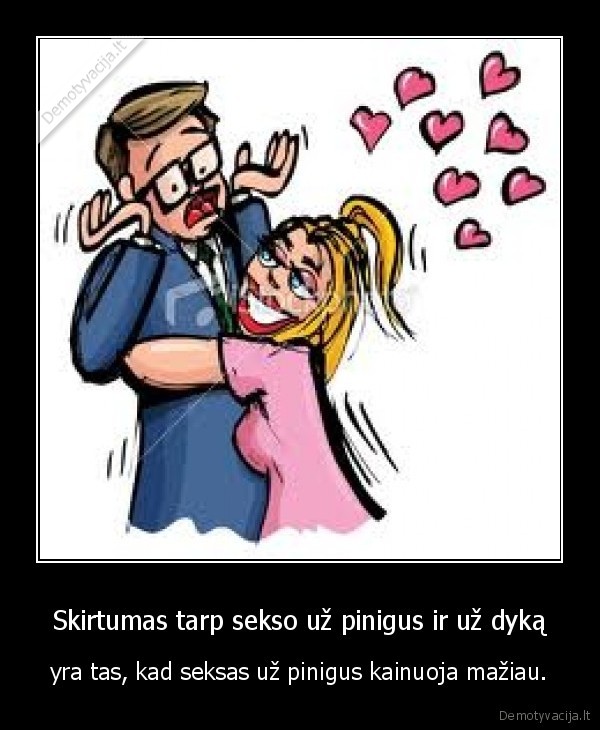 Skirtumas tarp sekso už pinigus ir už dyką - yra tas, kad seksas už pinigus kainuoja mažiau.