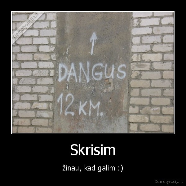 Skrisim - žinau, kad galim :)