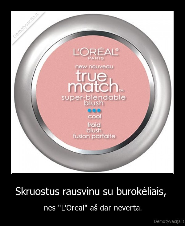 Skruostus rausvinu su burokėliais,  - nes "L'Oreal" aš dar neverta.