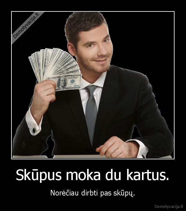 Skūpus moka du kartus. - Norėčiau dirbti pas skūpų.