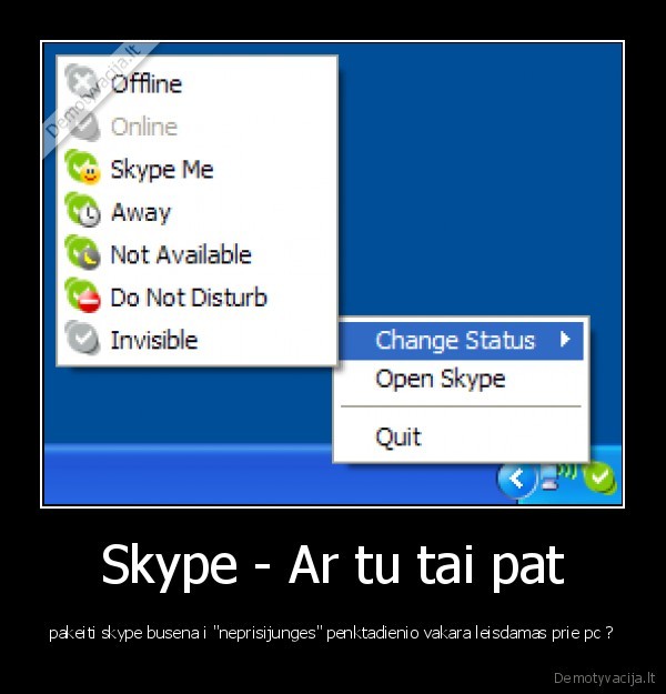 Skype - Ar tu tai pat - pakeiti skype busena i "neprisijunges" penktadienio vakara leisdamas prie pc ?