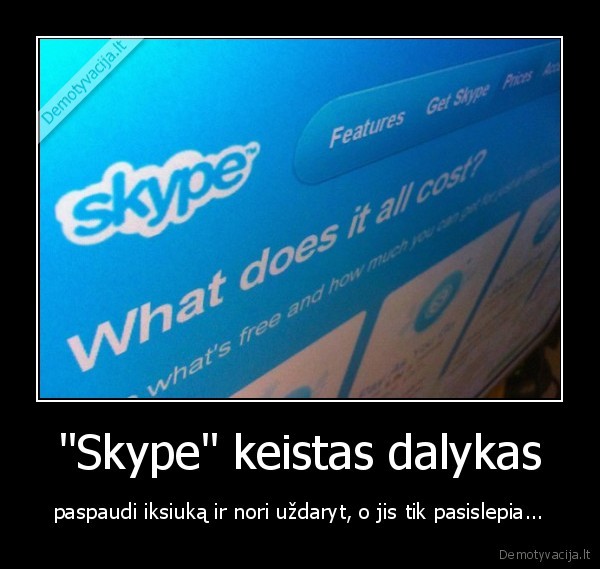 "Skype" keistas dalykas - paspaudi iksiuką ir nori uždaryt, o jis tik pasislepia...