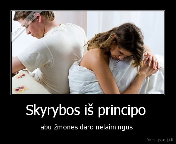 Skyrybos iš principo  - abu žmones daro nelaimingus 