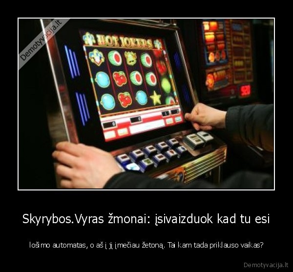 Skyrybos.Vyras žmonai: įsivaizduok kad tu esi -  lošimo automatas, o aš į jį įmečiau žetoną. Tai kam tada priklauso vaikas?