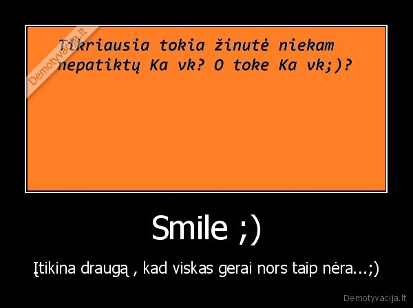 Smile ;) - Įtikina draugą , kad viskas gerai nors taip nėra...;)