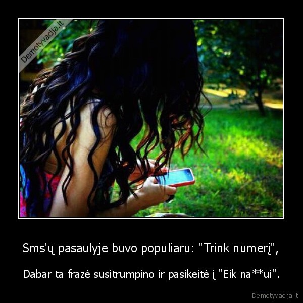 Sms'ų pasaulyje buvo populiaru: "Trink numerį", - Dabar ta frazė susitrumpino ir pasikeitė į "Eik na**ui".