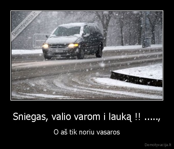 Sniegas, valio varom i lauką !! ....., - O aš tik noriu vasaros
