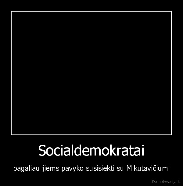 socialdemokratai,mikutavicius, ir, socdemai,mikutavicius, eikit, nachui,socialdemokratai, ir, mikutavic